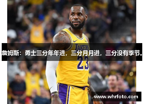 詹姆斯：勇士三分年年进，三分月月进，三分没有季节。