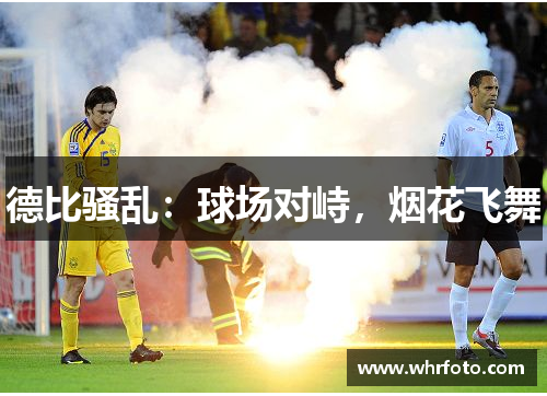 德比骚乱：球场对峙，烟花飞舞